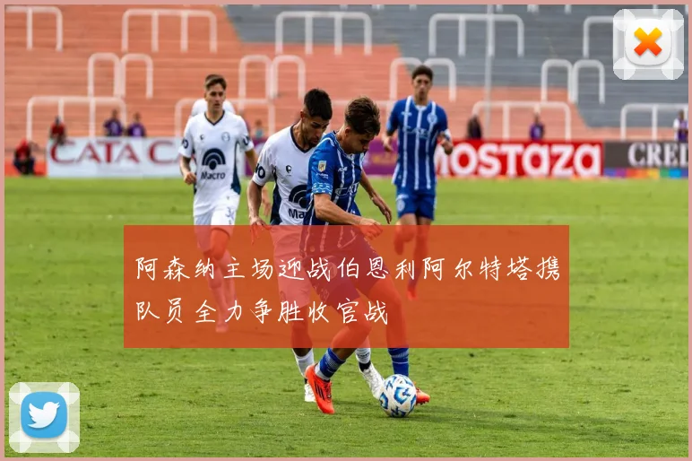 阿森纳主场迎战伯恩利阿尔特塔携队员全力争胜收官战